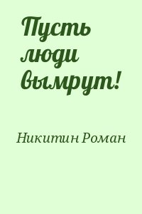 Пусть люди вымрут!