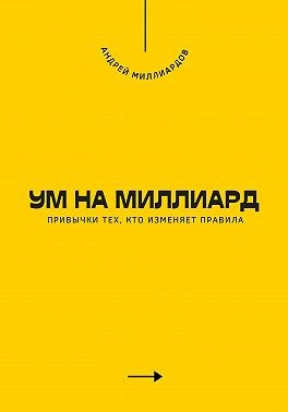 Ум на миллиард. Привычки тех, кто изменяет правила