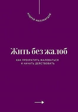 Жить без жалоб. Как прекратить жаловаться и начать действовать