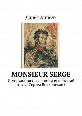 Monsieur Serge. Истории приключений и испытаний князя Сергея Волконского