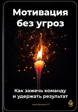 Мотивация без угроз: Как зажечь команду и удержать результат