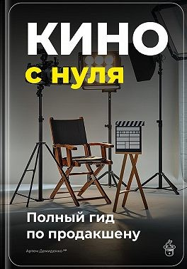 Кино с нуля: Полный гид по продакшену