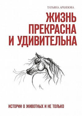 Жизнь прекрасна и удивительна. Истории о животных и не только