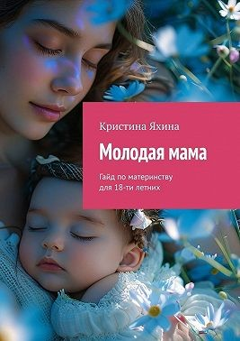 Молодая мама. Гайд по материнству для 18-ти летних