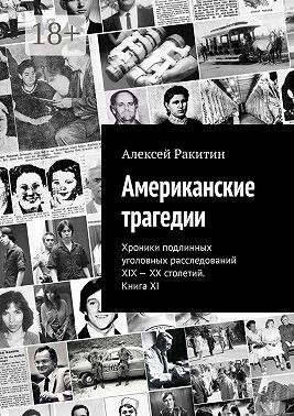 Американские трагедии. Хроники подлинных уголовных расследований XIX – XX столетий. Книга XI