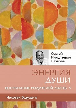 «Энергия души». Человек будущего. Воспитание родителей. Часть 5