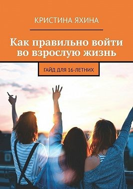 Как правильно войти во взрослую жизнь. Гайд для 16-летних