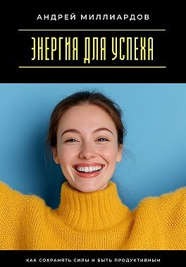 Энергия для успеха. Как сохранять силы и быть продуктивным