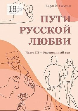 Пути русской любви. Часть III – Разорванный век
