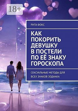Как покорить девушку в постели по её знаку гороскопа. Сексуальные методы для всех знаков Зодиака
