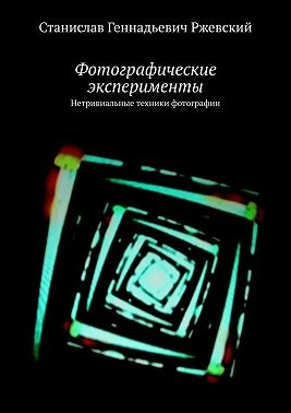 Фотографические эксперименты. Нетривиальные техники фотографии