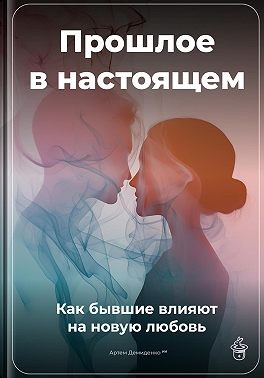 Прошлое в настоящем: Как бывшие влияют на новую любовь
