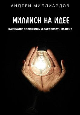 Миллион на идее. Как найти свою нишу и заработать на ней?