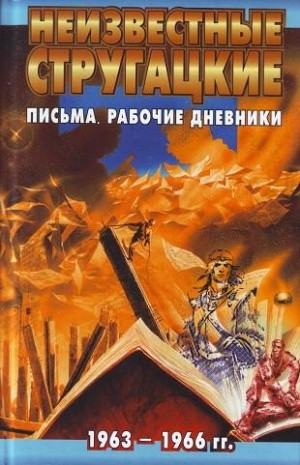 Неизвестные Стругацкие. Письма. Рабочие дневники. 1963-1966 гг.