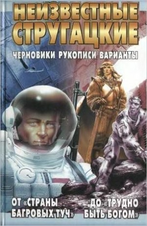 Неизвестные Стругацкие. От «Страны багровых туч» до «Трудно быть богом»: черновики, рукописи, варианты.