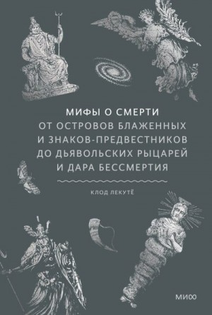Мифы о смерти. От островов блаженных и знаков-предвестников до дьявольских рыцарей и дара бессмертия