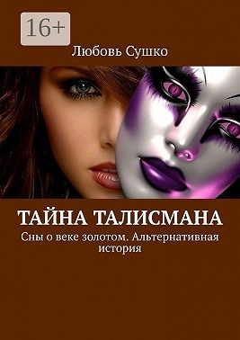 Тайна талисмана. Сны о веке золотом. Альтернативная история