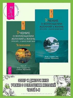 Учение о воплощении желаний в жизнь. Просите – и дано будет вам. Части I-II